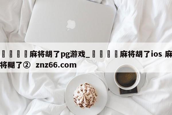 🍊麻将胡了pg游戏_🍈麻将胡了ios 麻将糊了② znz66.com
